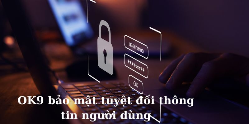 Bảo mật tuyệt đối thông tin người dùng